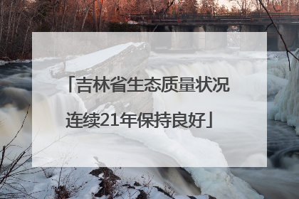 吉林省生态质量状况连续21年保持良好