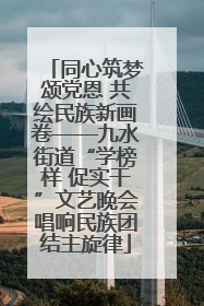 同心筑梦颂党恩 共绘民族新画卷——九水街道“学榜样 促实干”文艺晚会唱响民族团结主旋律