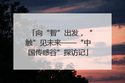 向“智”出发，“触”见未来——“中国传感谷”探访记