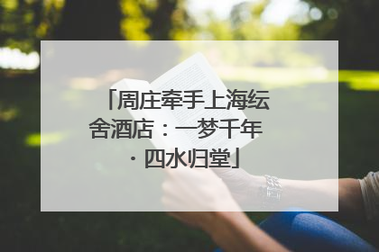 周庄牵手上海纭舍酒店：一梦千年・四水归堂