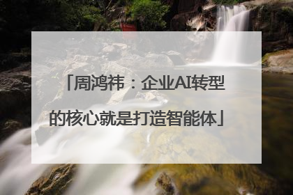 周鸿祎：企业AI转型的核心就是打造智能体