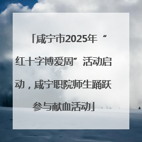 咸宁市2025年“红十字博爱周”活动启动，咸宁职院师生踊跃参与献血活动