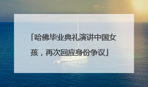 哈佛毕业典礼演讲中国女孩，再次回应身份争议