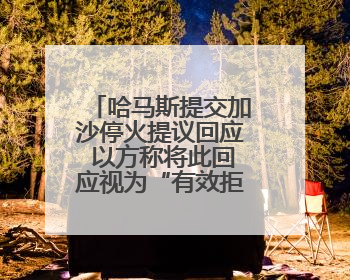 哈马斯提交加沙停火提议回应 以方称将此回应视为“有效拒绝”