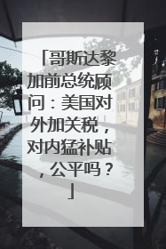 哥斯达黎加前总统顾问：美国对外加关税，对内猛补贴，公平吗？