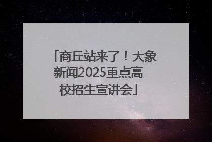 商丘站来了！大象新闻2025重点高校招生宣讲会