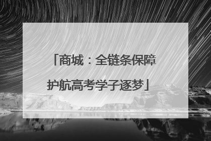 商城：全链条保障护航高考学子逐梦
