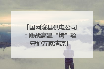 国网浚县供电公司：鏖战高温“烤”验 守护万家清凉