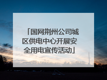 国网荆州公司城区供电中心开展安全用电宣传活动