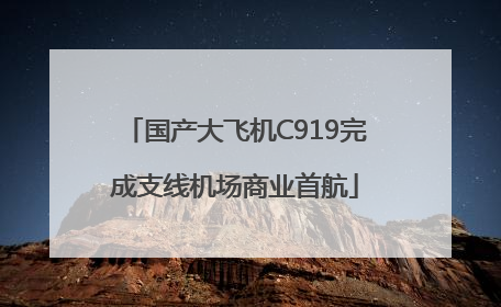 国产大飞机C919完成支线机场商业首航