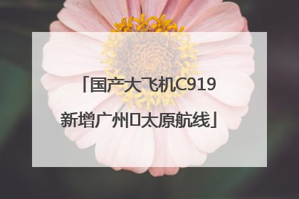 国产大飞机C919新增广州⇌太原航线