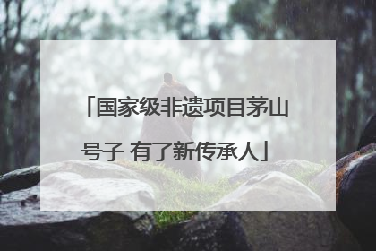 国家级非遗项目茅山号子 有了新传承人