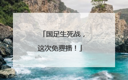 国足生死战，这次免费播！
