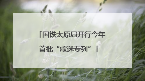 国铁太原局开行今年首批“歌迷专列”