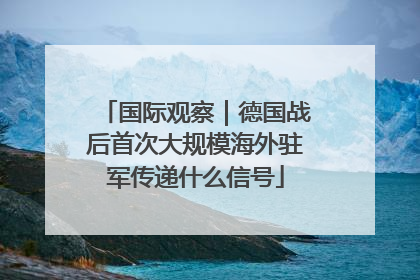 国际观察｜德国战后首次大规模海外驻军传递什么信号