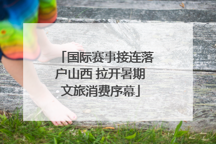 国际赛事接连落户山西 拉开暑期文旅消费序幕
