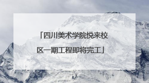 四川美术学院悦来校区一期工程即将完工