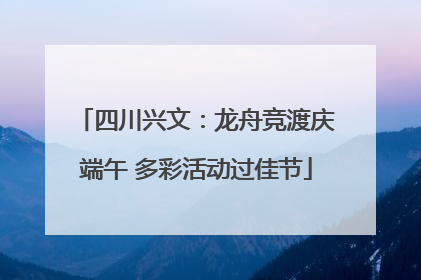 四川兴文：龙舟竞渡庆端午 多彩活动过佳节