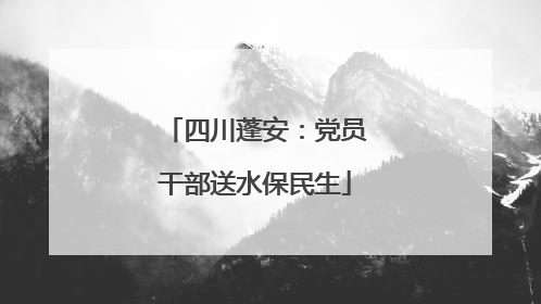 四川蓬安：党员干部送水保民生