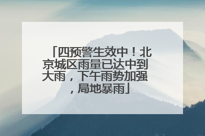四预警生效中！北京城区雨量已达中到大雨，下午雨势加强，局地暴雨