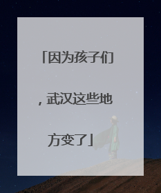 因为孩子们，武汉这些地方变了