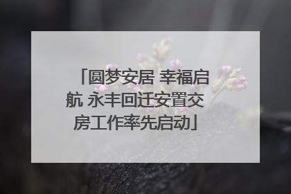 圆梦安居 幸福启航 永丰回迁安置交房工作率先启动