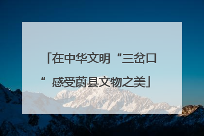 在中华文明“三岔口”感受蔚县文物之美