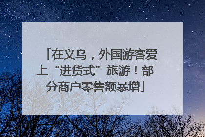 在义乌，外国游客爱上“进货式”旅游！部分商户零售额暴增