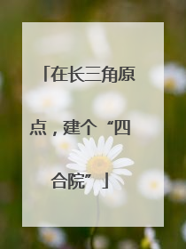 在长三角原点，建个“四合院”