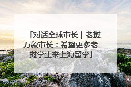 对话全球市长｜老挝万象市长：希望更多老挝学生来上海留学