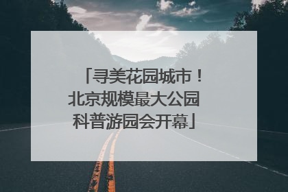 寻美花园城市！北京规模最大公园科普游园会开幕
