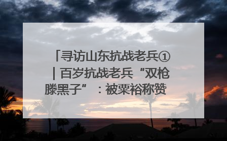 寻访山东抗战老兵①｜百岁抗战老兵“双枪滕黑子”：被粟裕称赞的“孤胆英雄”