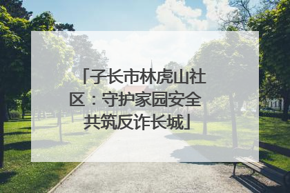 子长市林虎山社区：守护家园安全 共筑反诈长城