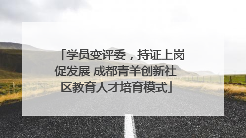 学员变评委，持证上岗促发展 成都青羊创新社区教育人才培育模式