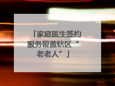 家庭医生签约服务覆盖辖区“老老人”