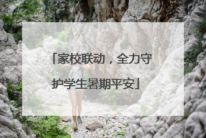家校联动，全力守护学生暑期平安