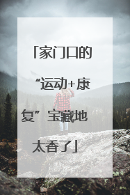 家门口的“运动+康复”宝藏地太香了