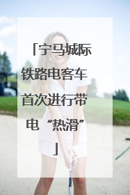 宁马城际铁路电客车首次进行带电“热滑”