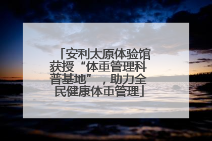 安利太原体验馆获授“体重管理科普基地”，助力全民健康体重管理