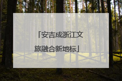 安吉成浙江文旅融合新地标
