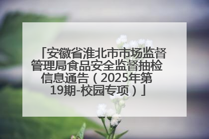 安徽省淮北市市场监督管理局食品安全监督抽检信息通告（2025年第19期-校园专项）