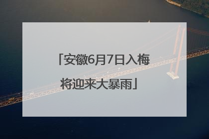 安徽6月7日入梅 将迎来大暴雨