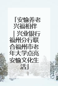 安愉养老 兴福相伴｜兴业银行福州分行联合福州市老年大学点亮安愉文化生活