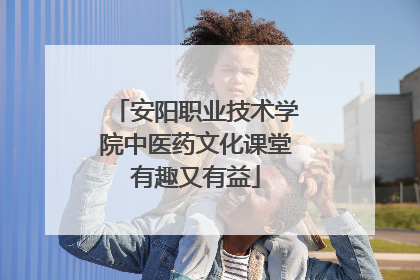 安阳职业技术学院中医药文化课堂有趣又有益
