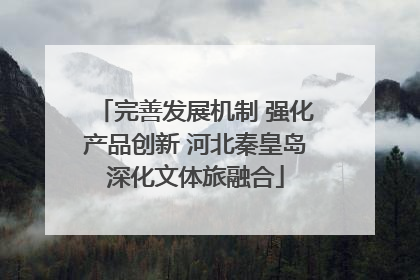 完善发展机制 强化产品创新 河北秦皇岛深化文体旅融合
