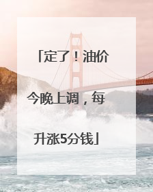 定了！油价今晚上调，每升涨5分钱