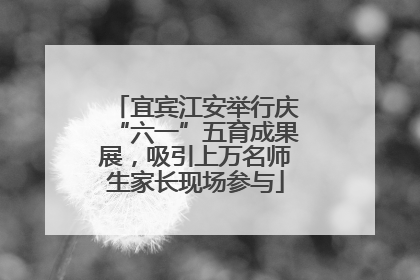 宜宾江安举行庆“六一”五育成果展，吸引上万名师生家长现场参与