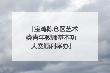 宝鸡陈仓区艺术类青年教师基本功大赛顺利举办