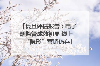 复旦评估报告：电子烟监管成效初显 线上“隐形”营销仍存