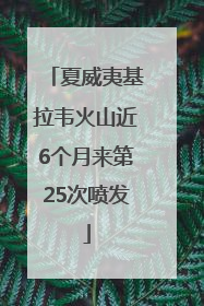 夏威夷基拉韦火山近6个月来第25次喷发
